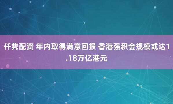 仟隽配资 年内取得满意回报 香港强积金规模或达1.18万亿港元