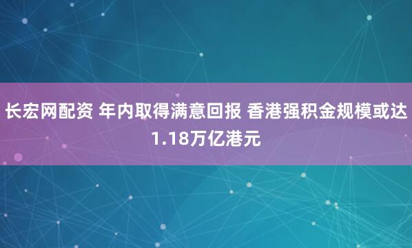 长宏网配资 年内取得满意回报 香港强积金规模或达1.18万亿港元