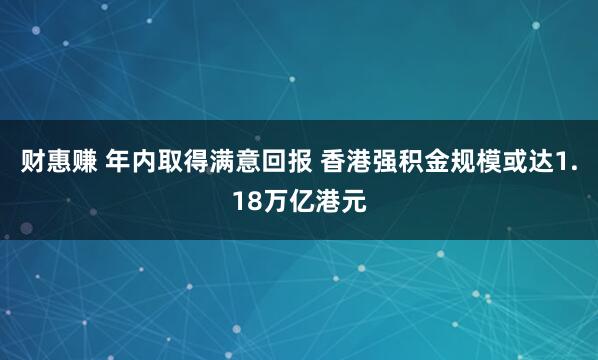 财惠赚 年内取得满意回报 香港强积金规模或达1.18万亿港元