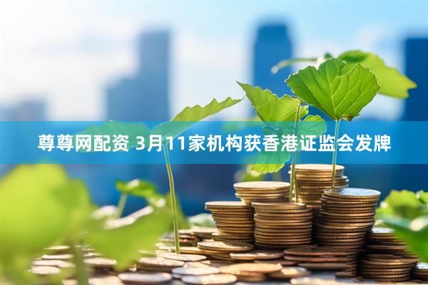 尊尊网配资 3月11家机构获香港证监会发牌