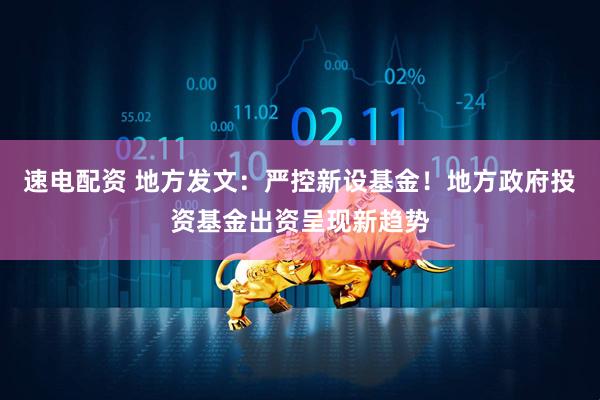速电配资 地方发文：严控新设基金！地方政府投资基金出资呈现新趋势