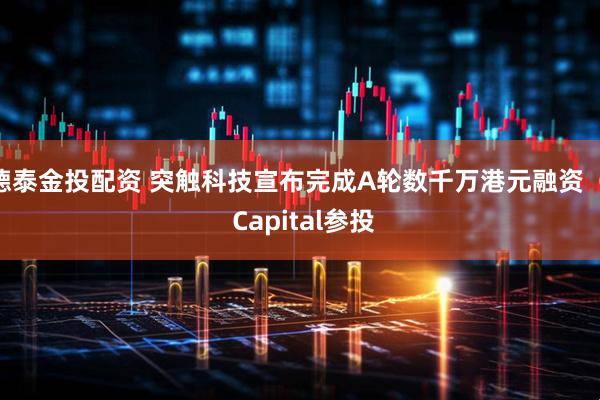德泰金投配资 突触科技宣布完成A轮数千万港元融资  C Capital参投