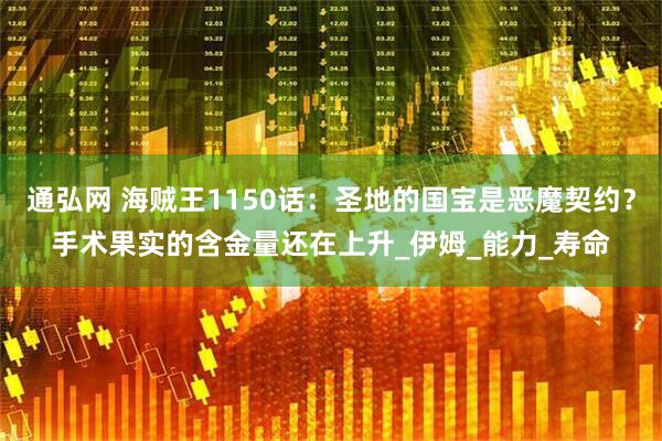 通弘网 海贼王1150话：圣地的国宝是恶魔契约？手术果实的含金量还在上升_伊姆_能力_寿命