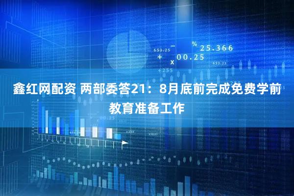 鑫红网配资 两部委答21：8月底前完成免费学前教育准备工作