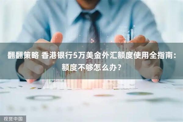 翻翻策略 香港银行5万美金外汇额度使用全指南：额度不够怎么办？