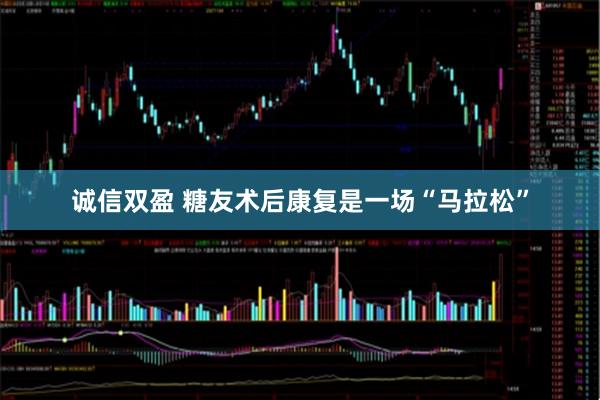 诚信双盈 糖友术后康复是一场“马拉松”