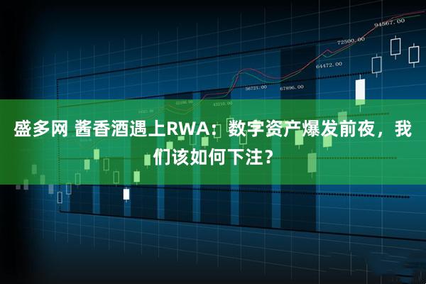 盛多网 酱香酒遇上RWA:数字资产爆发前夜,我们该如何下注?
