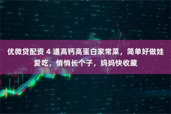 优微贷配资 4 道高钙高蛋白家常菜，简单好做娃爱吃，悄悄长个子，妈妈快收藏