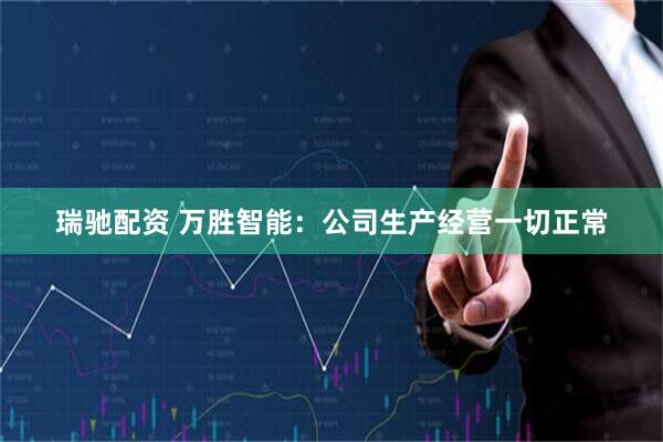 瑞驰配资 万胜智能：公司生产经营一切正常