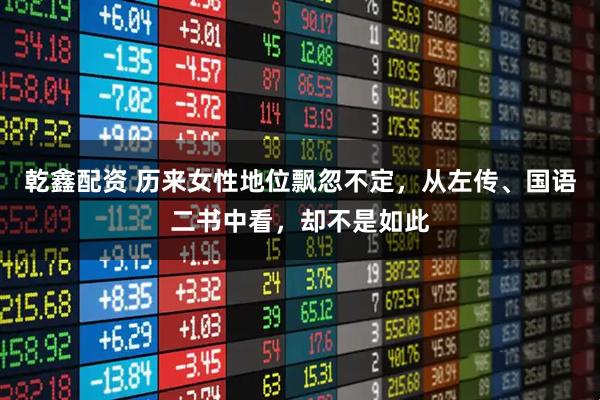 乾鑫配资 历来女性地位飘忽不定,从左传、国语二书中看,却不是如此