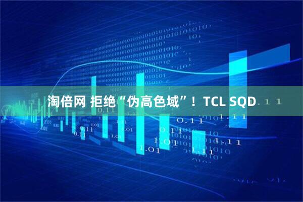 淘倍网 拒绝“伪高色域”！TCL SQD